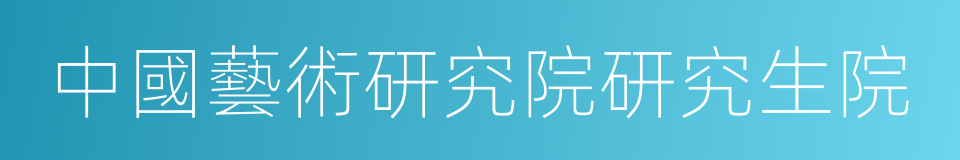 中國藝術研究院研究生院的同義詞