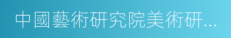 中國藝術研究院美術研究所的同義詞