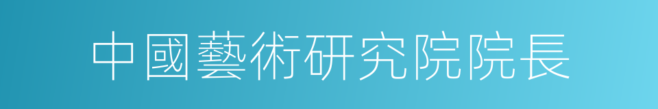 中國藝術研究院院長的同義詞