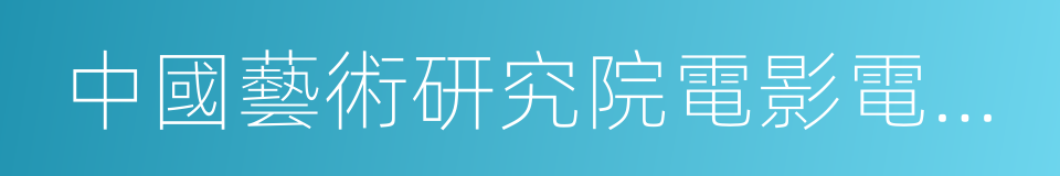 中國藝術研究院電影電視藝術研究所的同義詞