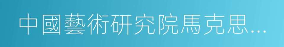 中國藝術研究院馬克思主義文藝理論研究所的同義詞