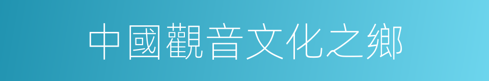 中國觀音文化之鄉的同義詞