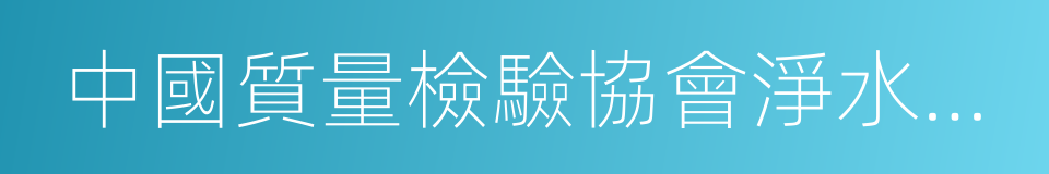 中國質量檢驗協會淨水設備專業委員會的同義詞