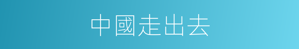 中國走出去的同義詞