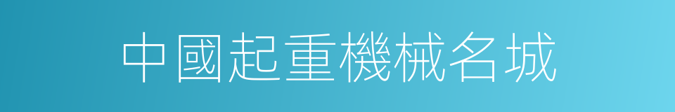 中國起重機械名城的同義詞