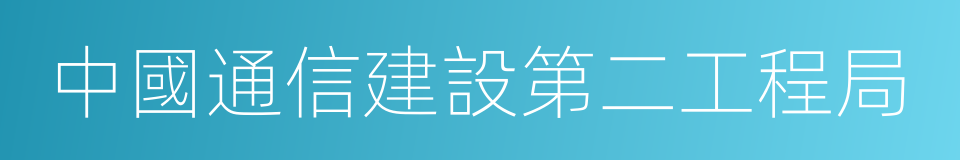 中國通信建設第二工程局的同義詞