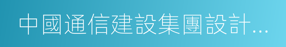 中國通信建設集團設計院有限公司的同義詞