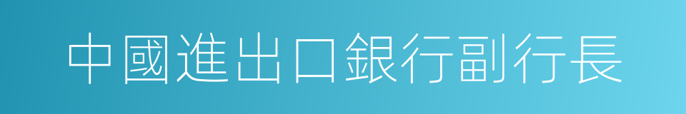 中國進出口銀行副行長的同義詞