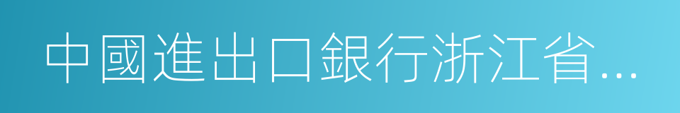 中國進出口銀行浙江省分行的同義詞