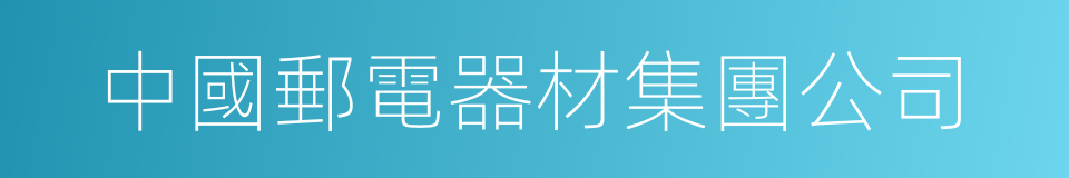 中國郵電器材集團公司的同義詞