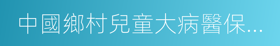 中國鄉村兒童大病醫保公益基金的同義詞