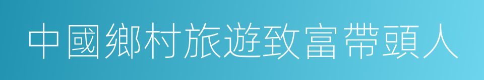 中國鄉村旅遊致富帶頭人的同義詞