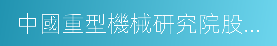 中國重型機械研究院股份公司的同義詞