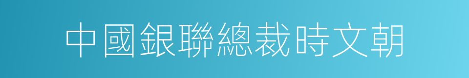 中國銀聯總裁時文朝的同義詞