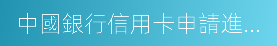 中國銀行信用卡申請進度查詢的同義詞