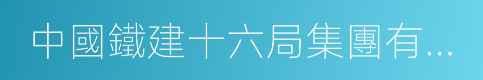 中國鐵建十六局集團有限公司的意思