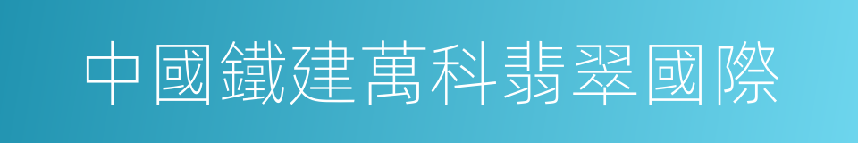 中國鐵建萬科翡翠國際的同義詞