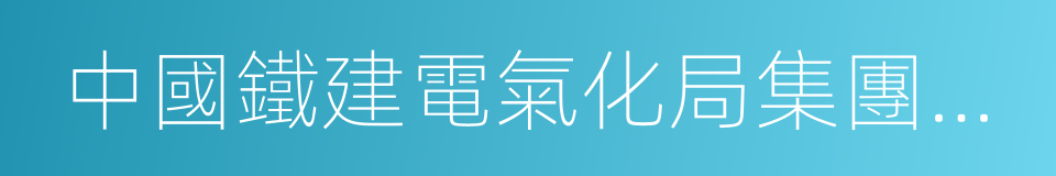 中國鐵建電氣化局集團有限公司的同義詞