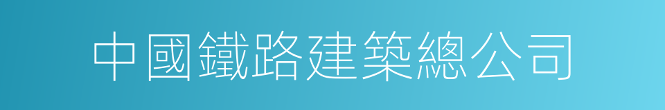 中國鐵路建築總公司的同義詞