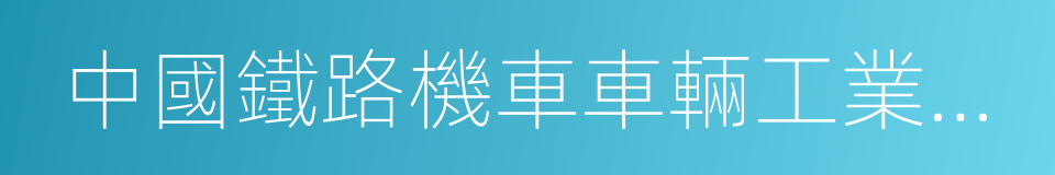 中國鐵路機車車輛工業總公司的同義詞