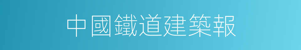 中國鐵道建築報的同義詞