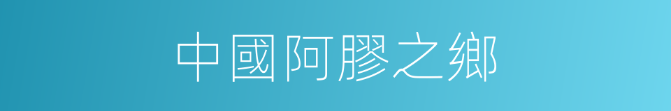 中國阿膠之鄉的同義詞