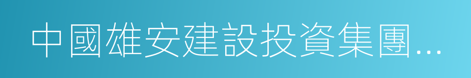 中國雄安建設投資集團有限公司的同義詞