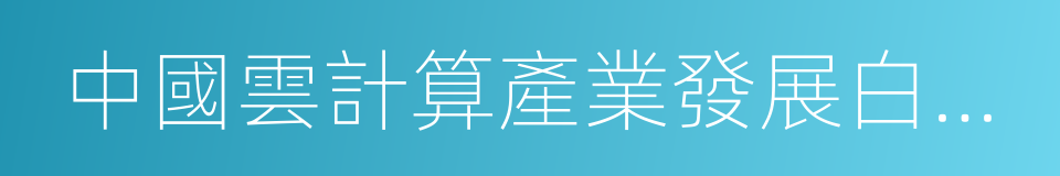 中國雲計算產業發展白皮書的同義詞