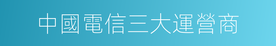 中國電信三大運營商的同義詞