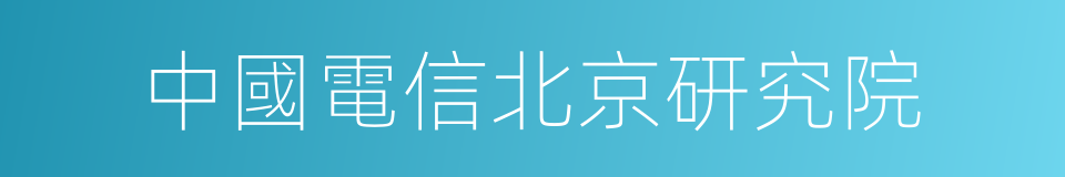 中國電信北京研究院的同義詞