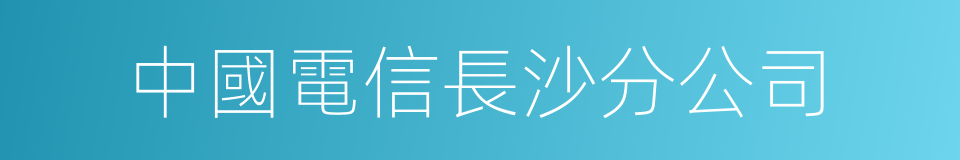 中國電信長沙分公司的同義詞