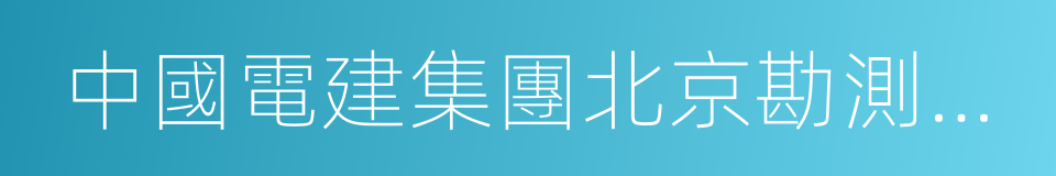 中國電建集團北京勘測設計研究院有限公司的同義詞