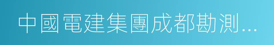 中國電建集團成都勘測設計研究院有限公司的同義詞