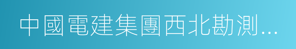 中國電建集團西北勘測設計研究院有限公司的同義詞