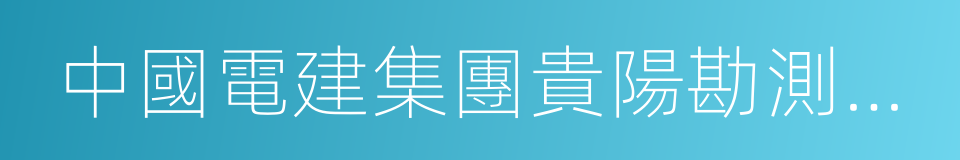 中國電建集團貴陽勘測設計研究院有限公司的同義詞