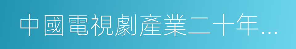 中國電視劇產業二十年群英盛典的同義詞