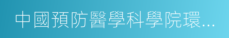 中國預防醫學科學院環境衛生監測所的同義詞