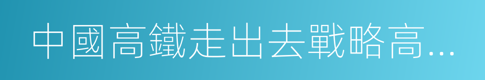 中國高鐵走出去戰略高峰論壇的同義詞