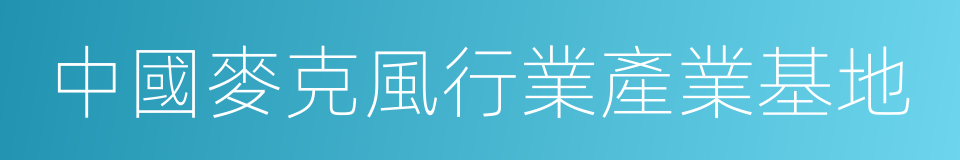 中國麥克風行業產業基地的同義詞