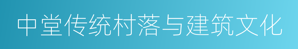 中堂传统村落与建筑文化的同义词