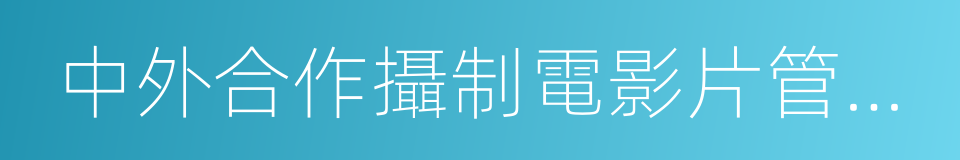 中外合作攝制電影片管理規定的意思