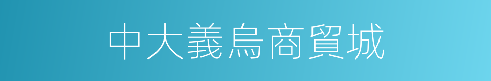 中大義烏商貿城的同義詞