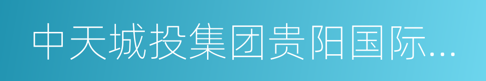 中天城投集团贵阳国际金融中心有限责任公司的同义词