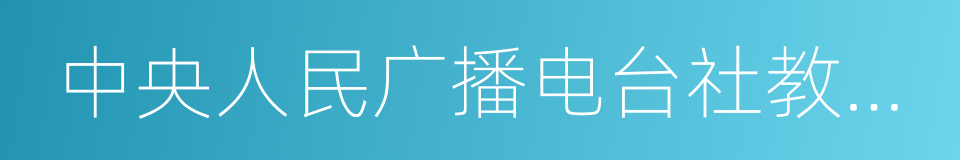 中央人民广播电台社教节目中心的同义词