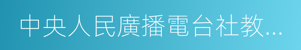 中央人民廣播電台社教節目中心的同義詞