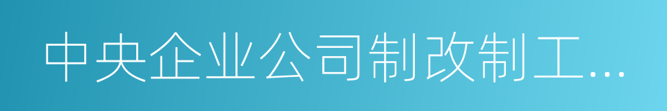 中央企业公司制改制工作实施方案的同义词