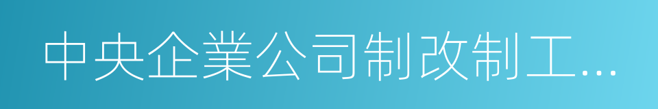 中央企業公司制改制工作實施方案的同義詞