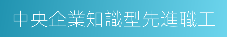 中央企業知識型先進職工的同義詞