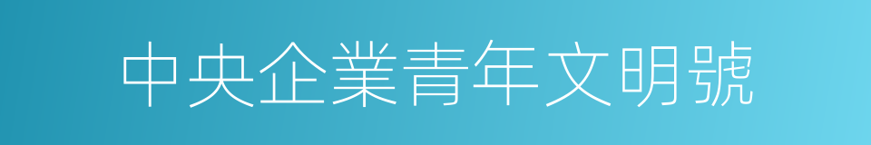 中央企業青年文明號的同義詞