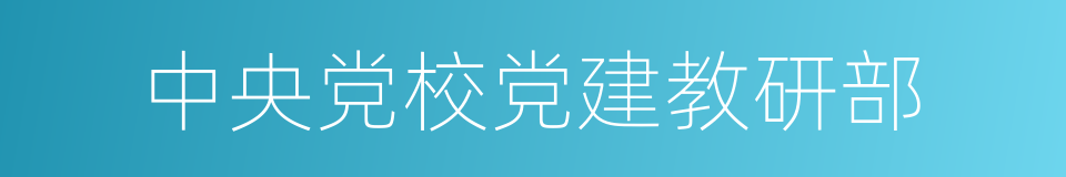 中央党校党建教研部的同义词